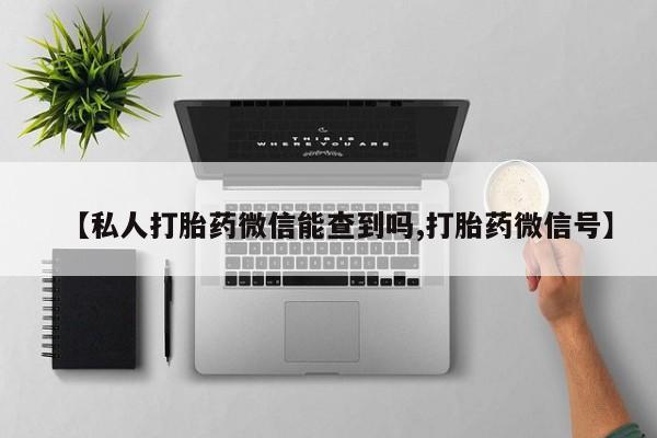 网上购买米非司酮片去哪买【私人打胎药微信能查到吗,打胎药微信号】