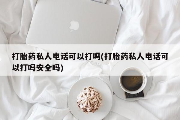 网上购买米非司酮片去哪买打胎药私人电话可以打吗(打胎药私人电话可以打吗安全吗)