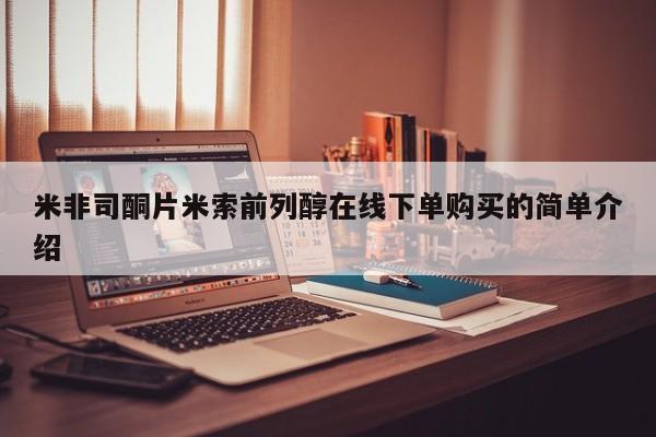 网上购买米非司酮片去哪买米非司酮片米索前列醇在线下单购买的简单介绍