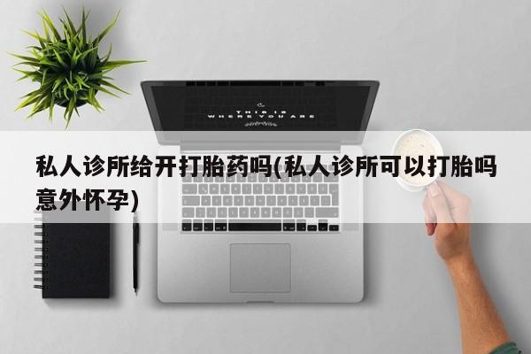 网上购买米非司酮片去哪买私人诊所给开打胎药吗(私人诊所可以打胎吗意外怀孕)