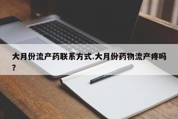网上购买米非司酮片去哪买大月份流产药联系方式.大月份药物流产疼吗？