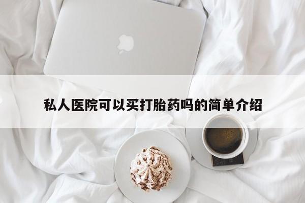 网上购买米非司酮片去哪买私人医院可以买打胎药吗的简单介绍