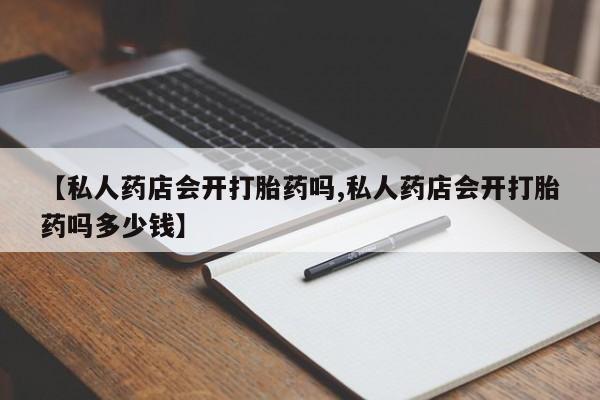 网上购买米非司酮片去哪买【私人药店会开打胎药吗,私人药店会开打胎药吗多少钱】