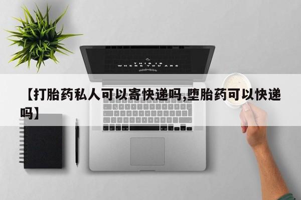 网上购买米非司酮片去哪买【打胎药私人可以寄快递吗,堕胎药可以快递吗】