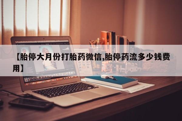 网上购买米非司酮片去哪买【胎停大月份打胎药微信,胎停药流多少钱费用】