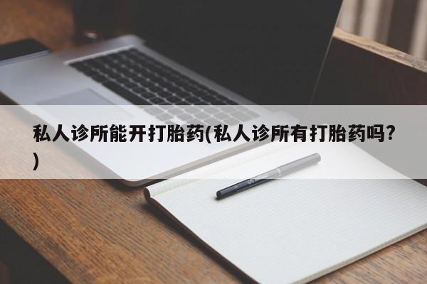 网上购买米非司酮片去哪买私人诊所能开打胎药(私人诊所有打胎药吗?)
