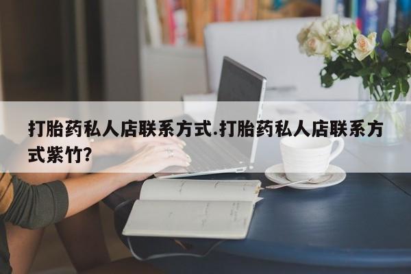 网上购买米非司酮片去哪买打胎药私人店联系方式.打胎药私人店联系方式紫竹？