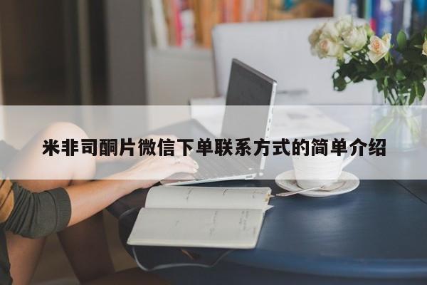 网上购买米非司酮片去哪买米非司酮片微信下单联系方式的简单介绍