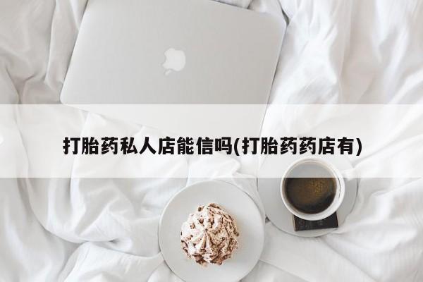 网上购买米非司酮片去哪买打胎药私人店能信吗(打胎药药店有)