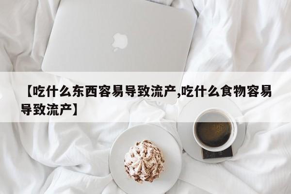 网上购买米非司酮片去哪买【吃什么东西容易导致流产,吃什么食物容易导致流产】