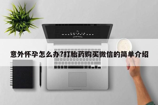 网上购买米非司酮片去哪买意外怀孕怎么办?打胎药购买微信的简单介绍