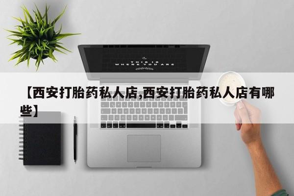 网上购买米非司酮片去哪买【西安打胎药私人店,西安打胎药私人店有哪些】