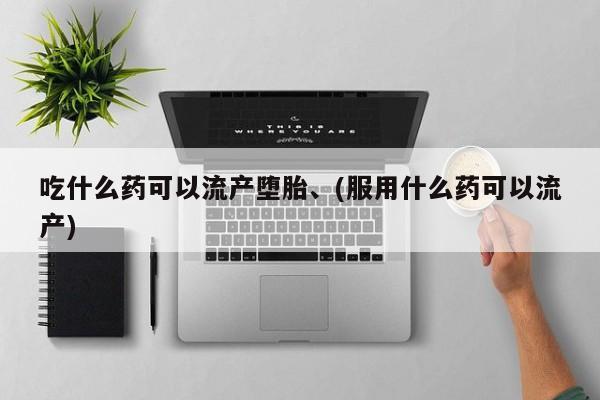 网上购买米非司酮片去哪买吃什么药可以流产堕胎、(服用什么药可以流产)