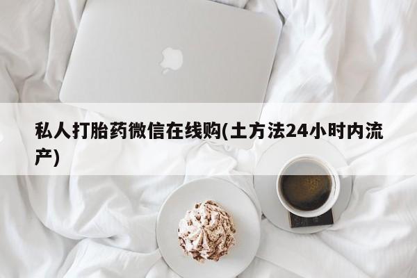 网上购买米非司酮片去哪买私人打胎药微信在线购(土方法24小时内流产)