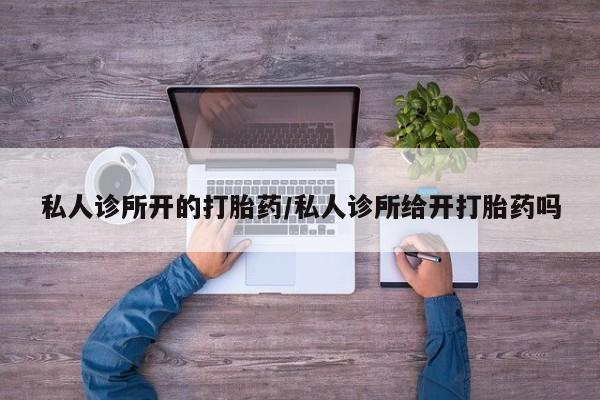 网上购买米非司酮片去哪买私人诊所开的打胎药/私人诊所给开打胎药吗