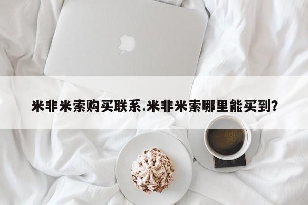 网上购买米非司酮片去哪买米非米索购买联系.米非米索哪里能买到？