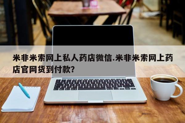 网上购买米非司酮片去哪买米非米索网上私人药店微信.米非米索网上药店官网货到付款？