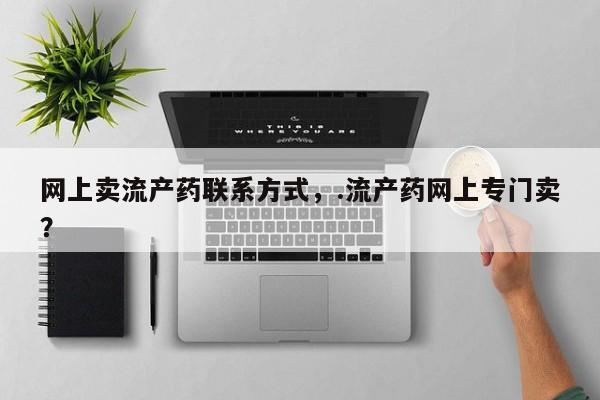 网上购买米非司酮片去哪买网上卖流产药联系方式，.流产药网上专门卖？