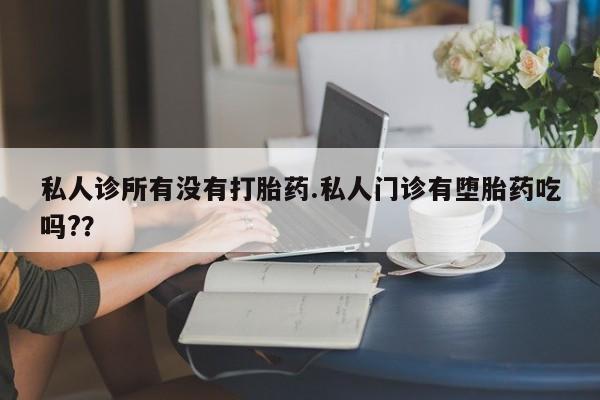 网上购买米非司酮片去哪买私人诊所有没有打胎药.私人门诊有堕胎药吃吗?？