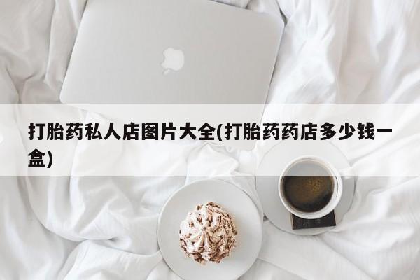 网上购买米非司酮片去哪买打胎药私人店图片大全(打胎药药店多少钱一盒)