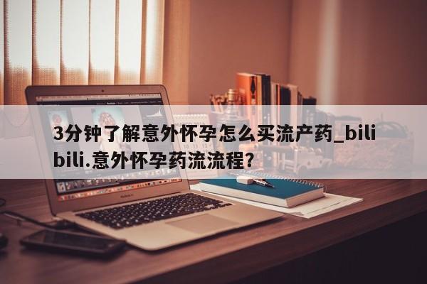 网上购买米非司酮片去哪买3分钟了解意外怀孕怎么买流产药_bilibili.意外怀孕药流流程？